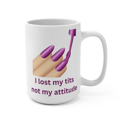 I Lost My Tits, Not My Attitude - 15 oz Mug